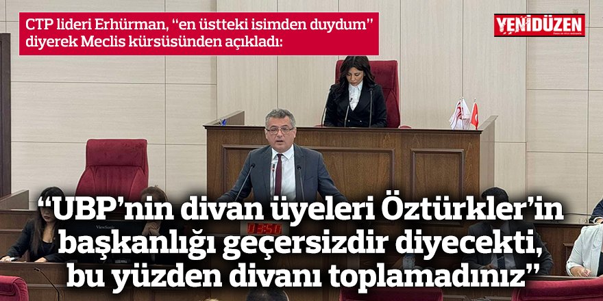 “UBP’nin divan üyeleri Öztürkler’in başkanlığı geçersizdir diyecekti, bu yüzden divanı toplamadınız”