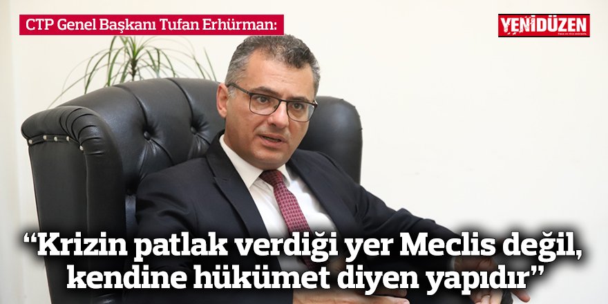 Erhürman: “Krizin patlak verdiği yer Meclis değil, kendine hükümet diyen yapıdır”