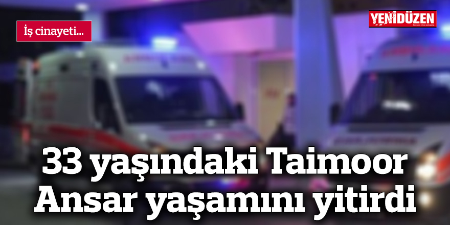 İş cinayeti: 33 yaşındaki Taimoor Ansar yaşamını yitirdi