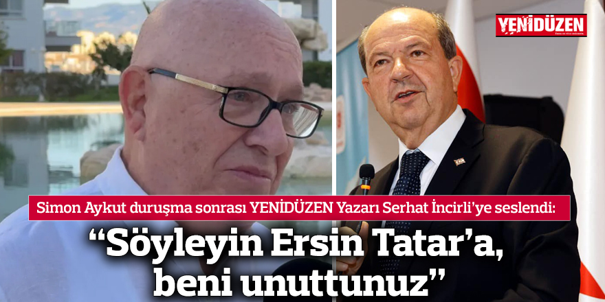 “Söyleyin Ersin Tatar’a, beni unuttunuz”