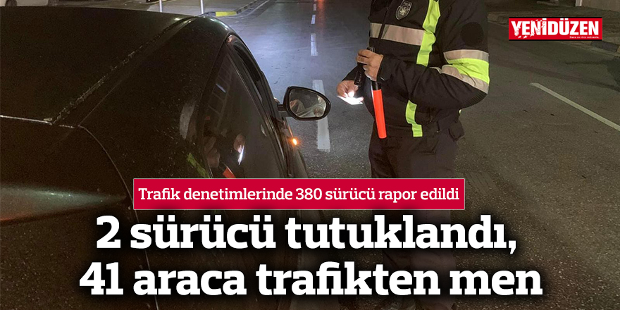 Trafik denetimleri: 41 araç trafikten men edildi, 2 araç sürücüsü ise tutuklandı