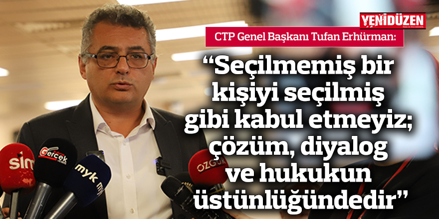 Erhürman: Seçilmemiş bir kişiyi seçilmiş gibi kabul etmeyiz; çözüm, diyalog ve hukukun üstünlüğündedir