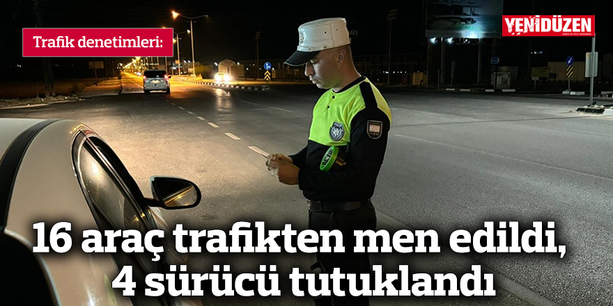 16 araç trafikten men edildi, 4 sürücü tutuklandı