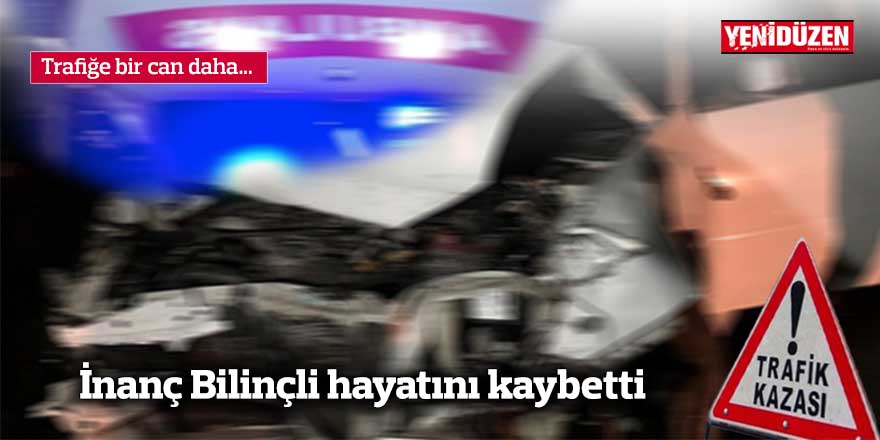 Trafiğe bir can daha... İnanç Bilinçli hayatını kaybetti