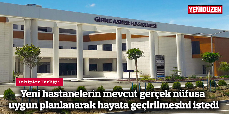 Tabipler Birliği, yeni hastanelerin mevcut gerçek nüfusa uygun şekilde planlanarak hayata geçirilmesini istedi