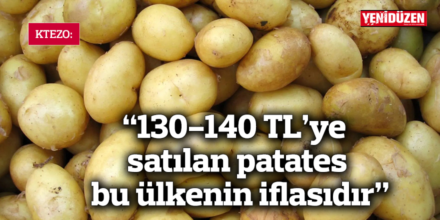 “130-140 TL’ye satılan patates bu ülkenin iflasıdır”