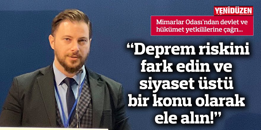 “Deprem riskini fark edin ve siyaset üstü bir konu olarak ele alın!”