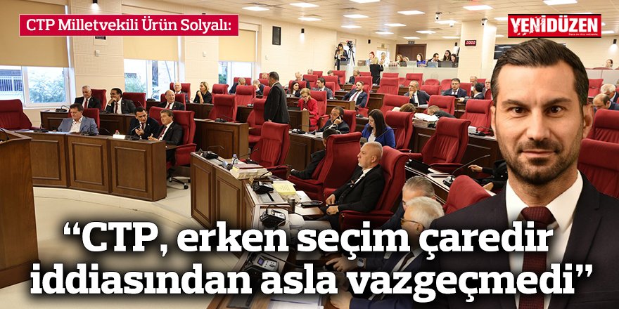 “CTP, erken seçim çaredir iddiasından asla vazgeçmedi”