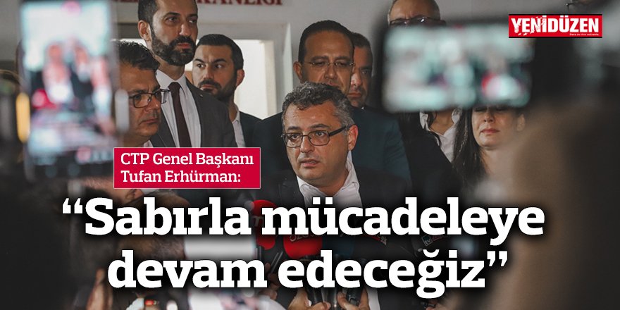 Erhürman: “Sabırla mücadeleye devam edeceğiz”