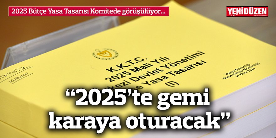 “2025’te gemi karaya oturacak”