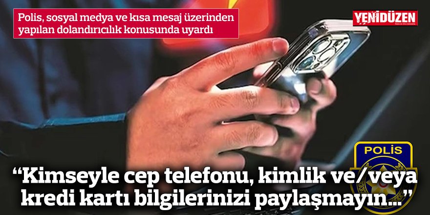 “Kimseyle cep telefonu, kimlik ve/veya kredi kartı bilgilerinizi paylaşmayın…”