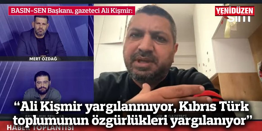 “Ali Kişmir yargılanmıyor, Kıbrıs Türk  toplumunun özgürlükleri yargılanıyor”