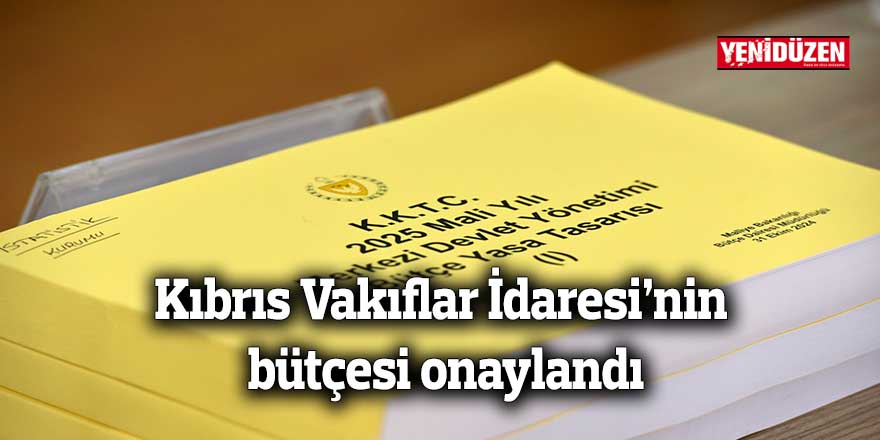 Kıbrıs Vakıflar İdaresi’nin bütçesi onaylandı