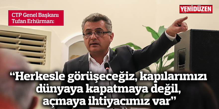 Erhürman: Herkesle görüşeceğiz, kapılarımızı dünyaya kapatmaya değil, açmaya ihtiyacımız var