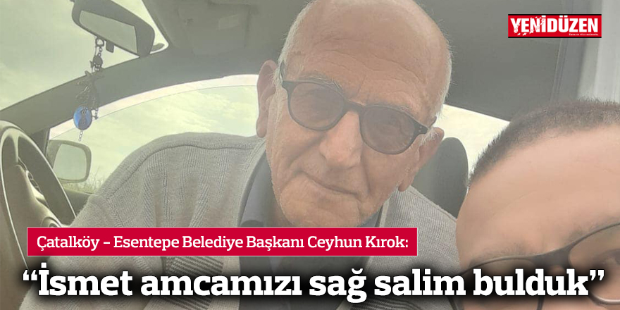 Kırok: "İsmet amcamızı sağ salim bulduk"