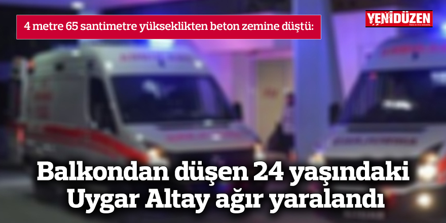 Balkondan düşen 24 yaşındaki Uygar Altay ağır yaralandı