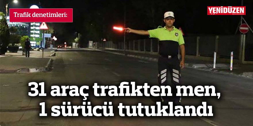 31 araç trafikten men, 1 sürücü tutuklandı