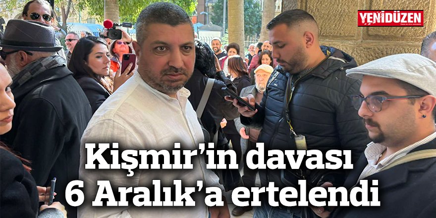 Kişmir’in davası 6 Aralık’a ertelendi