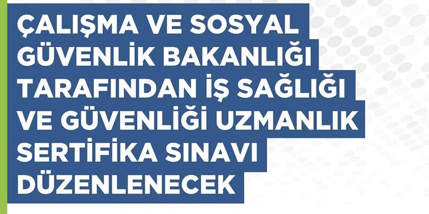 Çalışma ve Sosyal Güvenlik Bakanlığı, iş sağlığı ve güvenliği uzmanlık sertifika sınavı düzenliyor