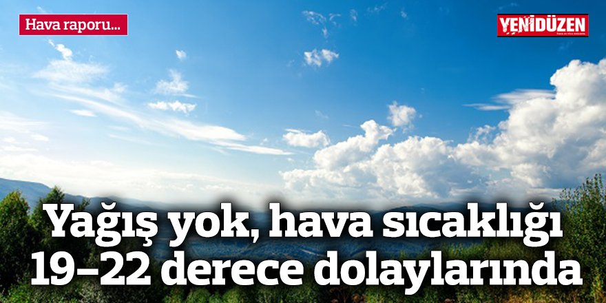 Yağış yok, hava sıcaklığı 19-22 derece dolaylarında