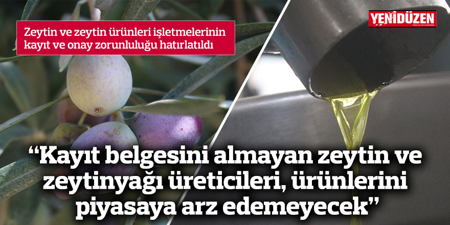 Zeytin ve zeytin ürünleri işletmelerinin kayıt ve onay zorunluluğu hatırlatıldı