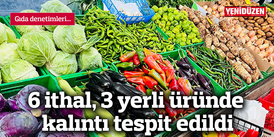 6 ithal, 3 yerli üründe kalıntı tespit edildi