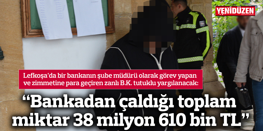 “Bankadan çaldığı toplam miktar 38 milyon 610 bin TL”