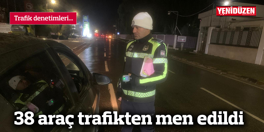 38 araç trafikten men edildi