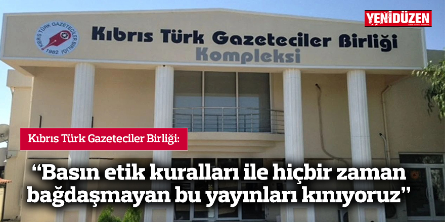 "Basın etik kuralları ile hiçbir zaman bağdaşmayan bu yayınları kınıyoruz”