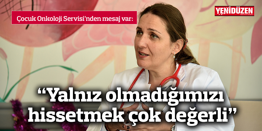 “Yalnız olmadığımızı hissetmek çok değerli”