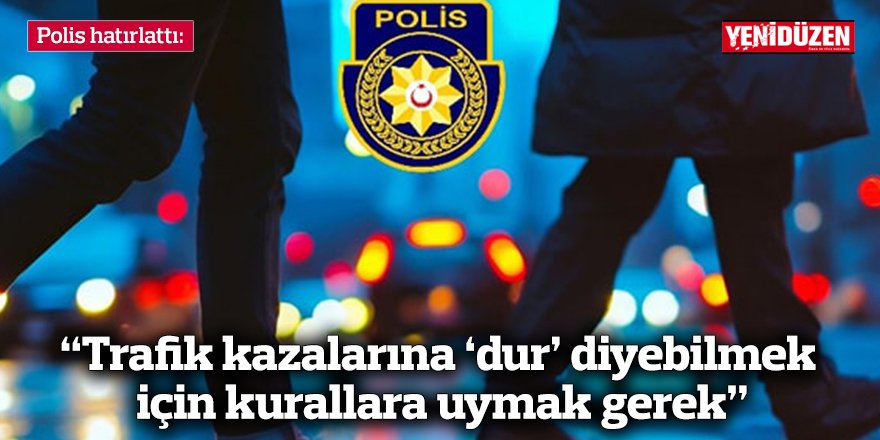 Polis hatırlattı: “Trafik kazalarına ‘dur’ diyebilmek için kurallara uymak gerek”