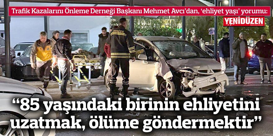 “85 yaşındaki birinin ehliyetini uzatmak, ölüme göndermektir”