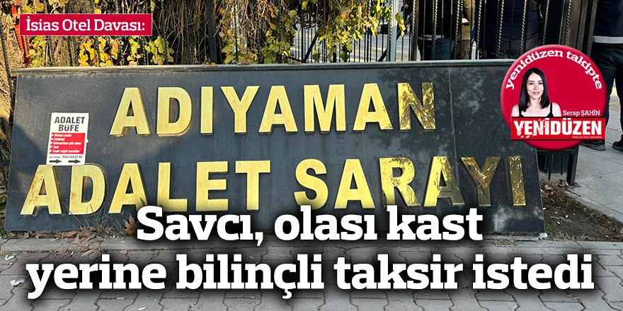 İsias Otel Davası: Savcı, olası kast yerine bilinçli taksir istedi