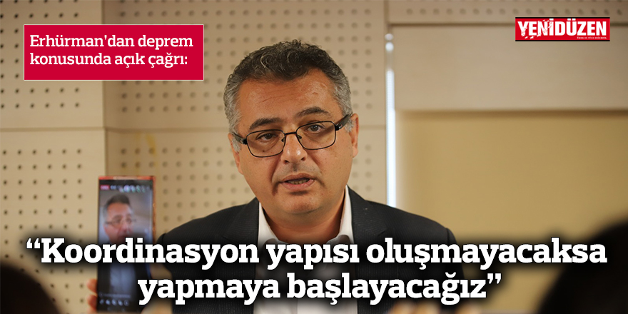 Erhürman'dan 'deprem' açıklaması: “Koordinasyon yapısı içinde yer almaya hazırız, yapılmayacaksa yapmaya başlayacağız”