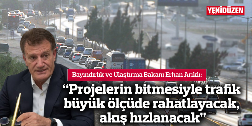 "Projelerin bitmesiyle trafiğimiz büyük ölçüde rahatlayacak, akış hızlanacak”