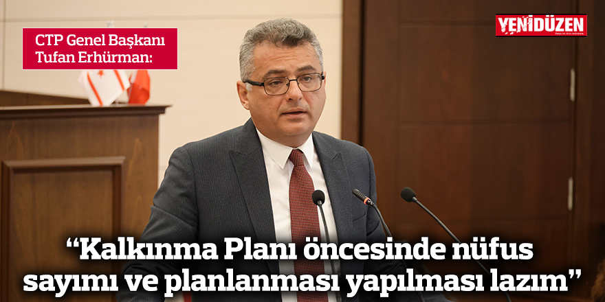 Erhürman: “Kalkınma Planı öncesinde nüfus sayımı ve planlanması yapılması lazım”