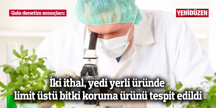 Gıda denetim sonuçları: İki ithal, yedi yerli üründe limit üstü bitki koruma ürünü tespit edildi