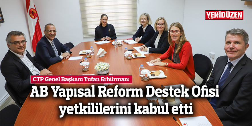 CTP Genel Başkanı Erhürman, AB Yapısal Reform Destek Ofisi yetkililerini kabul etti