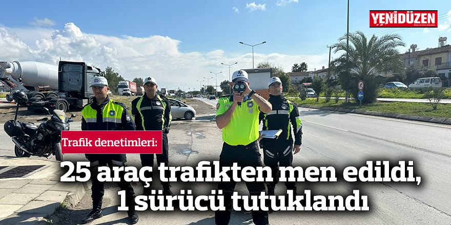 25 araç trafikten men edildi, 1 sürücü tutuklandı