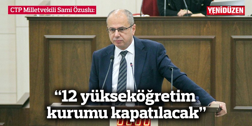 Özuslu: “12 yükseköğretim kurumu kapatılacak”