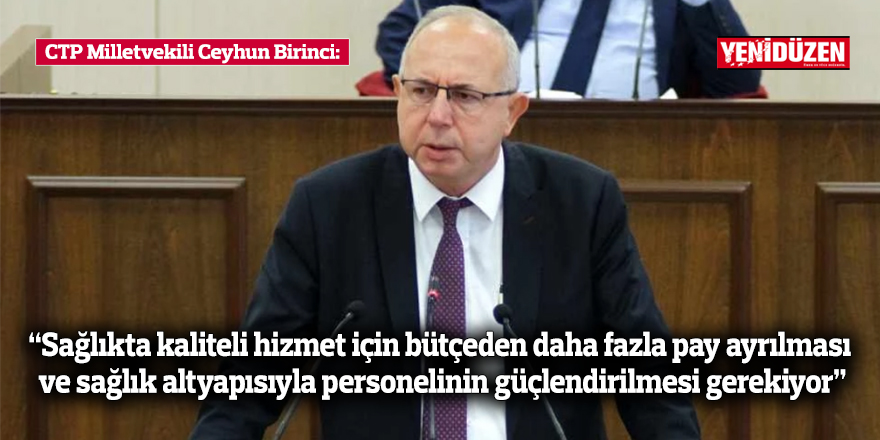 CTP Milletvekili Birinci: "Sağlıkta kaliteli hizmet için bütçeden daha fazla pay ayrılması ve sağlık altyapısıyla personelinin güçlendirilmesi gerekiyor"