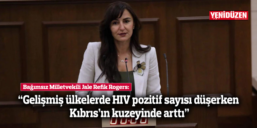 Bağımsız Milletvekili Rogers: “Gelişmiş ülkelerde HIV pozitif sayısı düşerken Kıbrıs’ın kuzeyinde arttı”