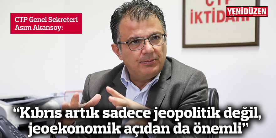 Akansoy: Kıbrıs artık sadece jeopolitik değil, jeoekonomik açıdan da önemli