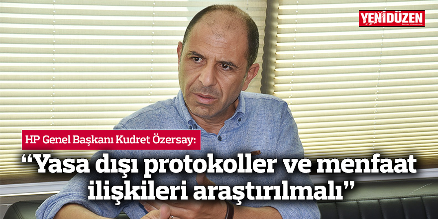 Özersay: “Yasa dışı protokoller ve menfaat ilişkileri araştırılmalı”