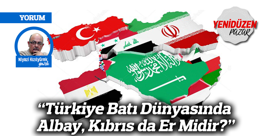 “Türkiye Batı Dünyasında Albay, Kıbrıs da Er Midir?”