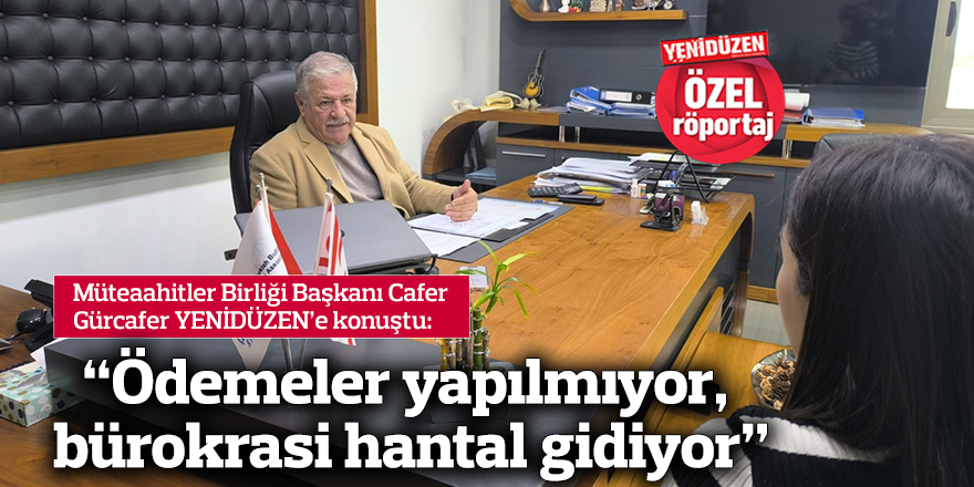 “Ödemeler yapılmıyor, bürokrasi hantal gidiyor”