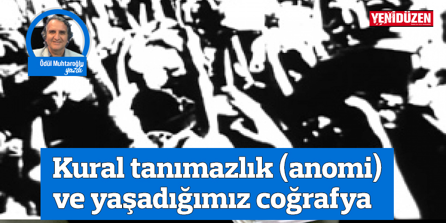 Kural tanımazlık (anomi) ve yaşadığımız coğrafya