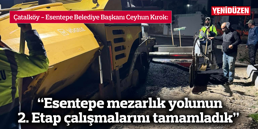 "Esentepe mezarlık yolunun 2. Etap çalışmalarını tamamladık"