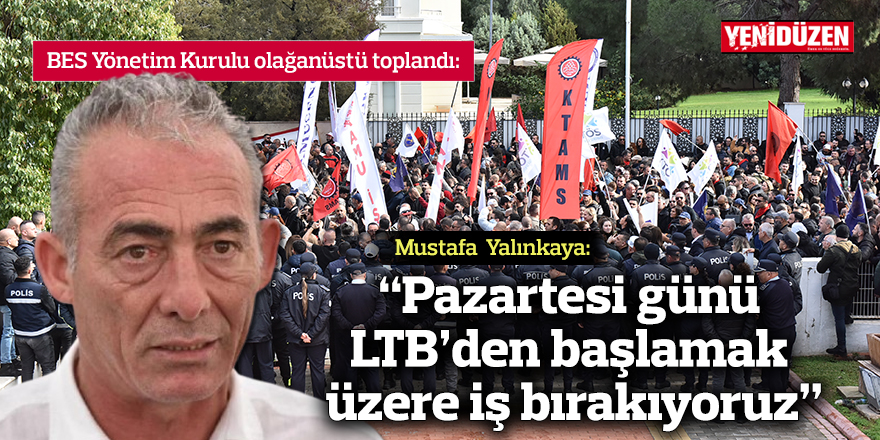 "Pazartesi günü LTB’den başlamak üzere iş bırakıyoruz"