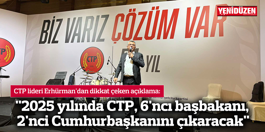 "2025 yılında CTP, 6'ncı başbakanı, 2'nci Cumhurbaşkanını çıkaracak"